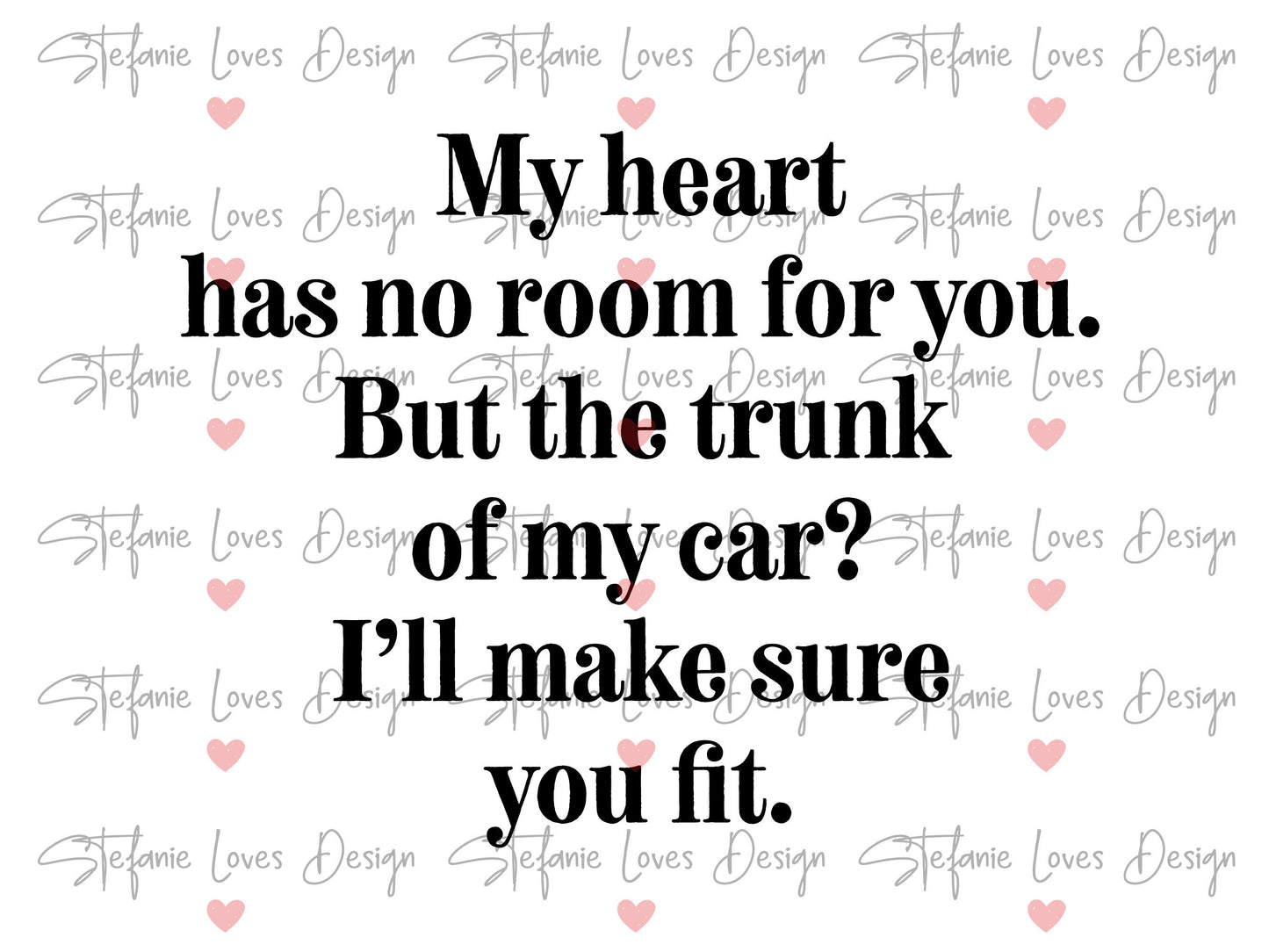 My Heart Has No Room For You But The Trunk of My Car I'll Make Sure You Fit Digital Design