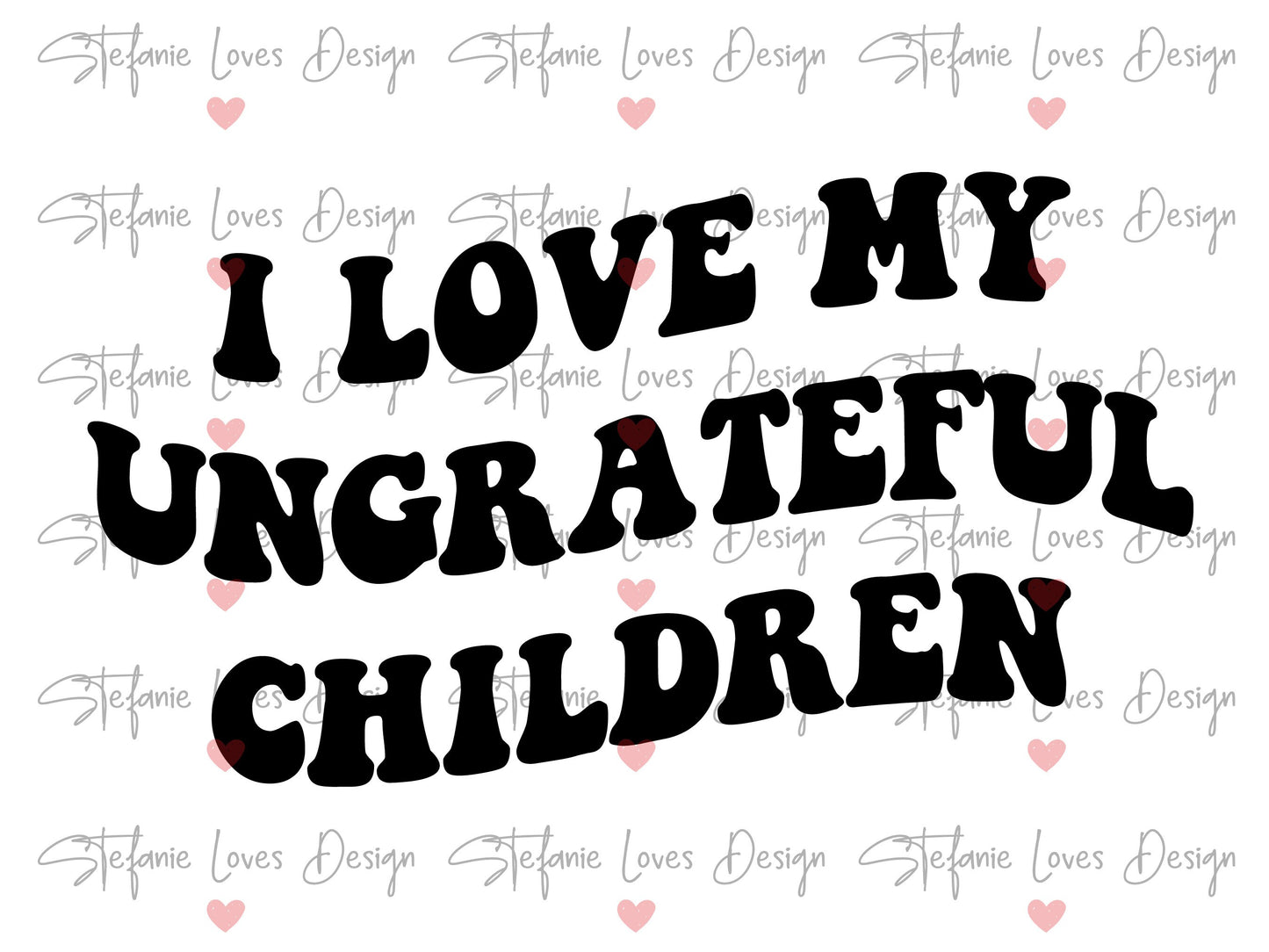 I Love My Ungrateful Children Digital Design